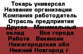 Токарь-универсал › Название организации ­ Компания-работодатель › Отрасль предприятия ­ Другое › Минимальный оклад ­ 1 - Все города Работа » Вакансии   . Нижегородская обл.,Нижний Новгород г.